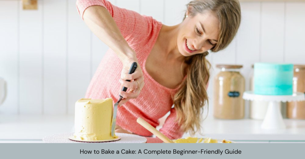 How to Bake a Cake: A Complete Beginner-Friendly Guide