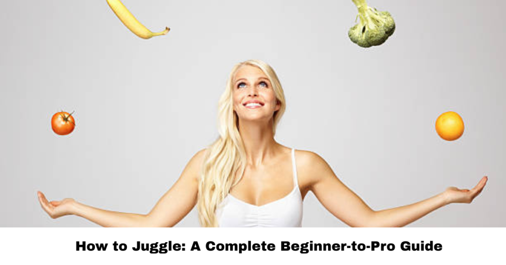 How to Juggle: A Complete Beginner-to-Pro Guide
