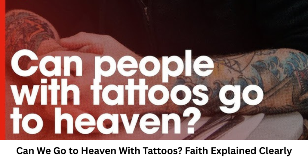 Can We Go to Heaven With Tattoos? Faith Explained Clearly